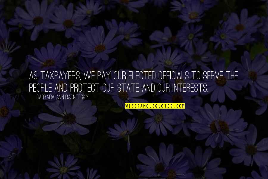 Elected Officials Quotes By Barbara Ann Radnofsky: As taxpayers, we pay our elected officials to