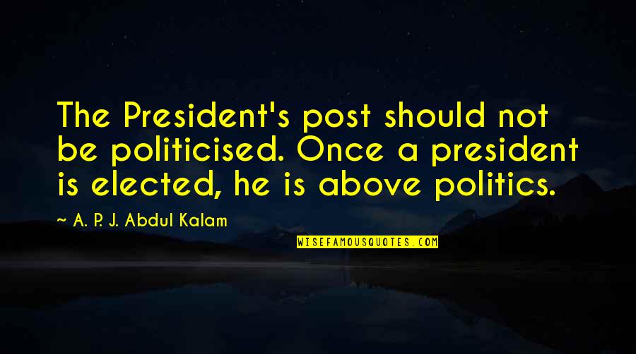 Elected President Quotes By A. P. J. Abdul Kalam: The President's post should not be politicised. Once