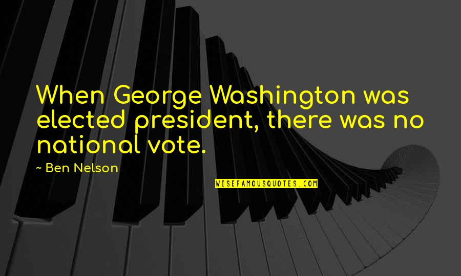 Elected President Quotes By Ben Nelson: When George Washington was elected president, there was