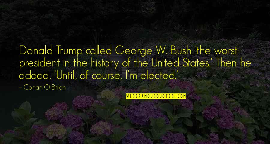 Elected President Quotes By Conan O'Brien: Donald Trump called George W. Bush 'the worst