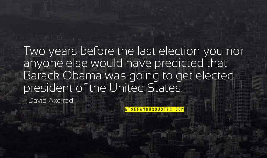 Elected President Quotes By David Axelrod: Two years before the last election you nor