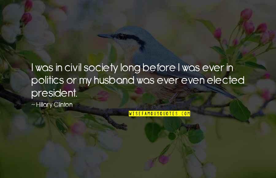 Elected President Quotes By Hillary Clinton: I was in civil society long before I