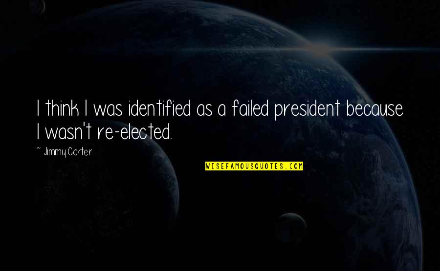 Elected President Quotes By Jimmy Carter: I think I was identified as a failed