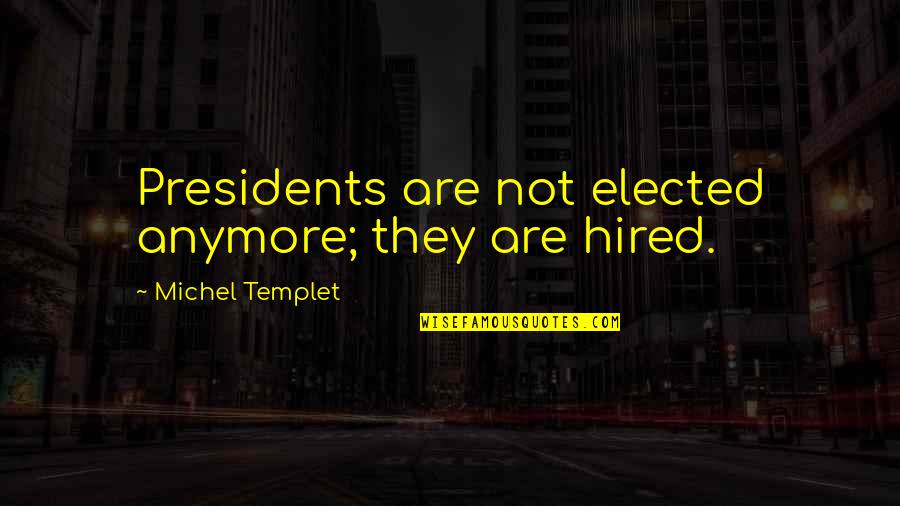 Elected President Quotes By Michel Templet: Presidents are not elected anymore; they are hired.