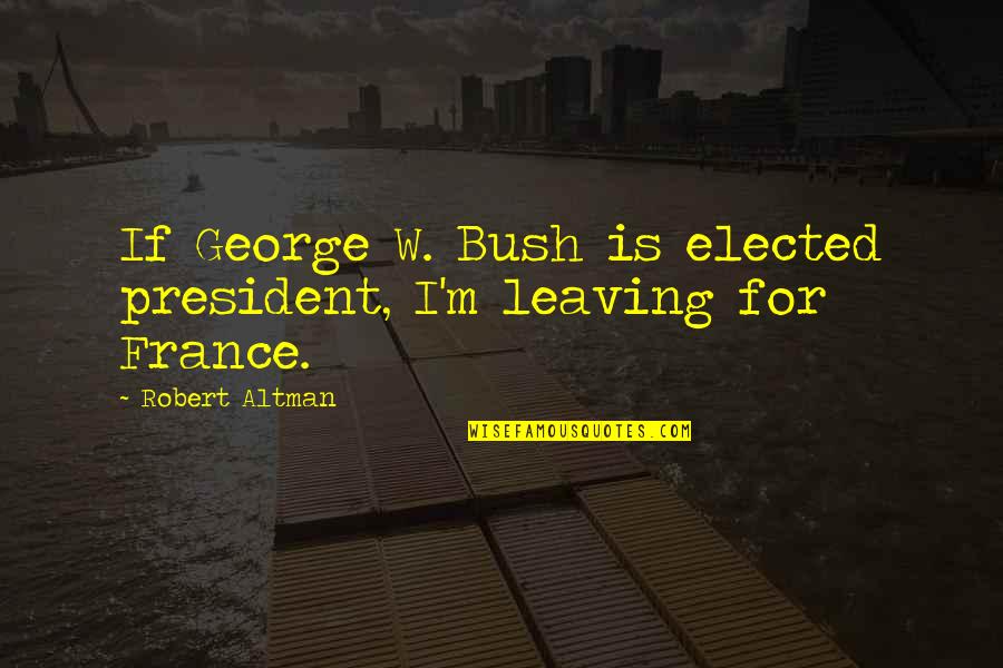 Elected President Quotes By Robert Altman: If George W. Bush is elected president, I'm