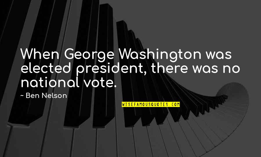Elected Quotes By Ben Nelson: When George Washington was elected president, there was