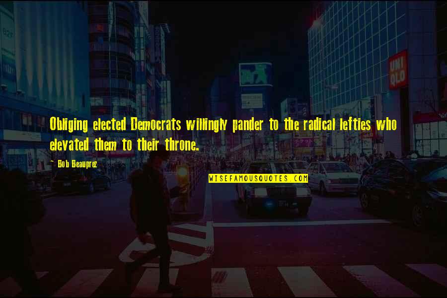 Elected Quotes By Bob Beauprez: Obliging elected Democrats willingly pander to the radical Elected Quotes By Bob Beauprez: Obliging elected Democrats willingly pander to the radical