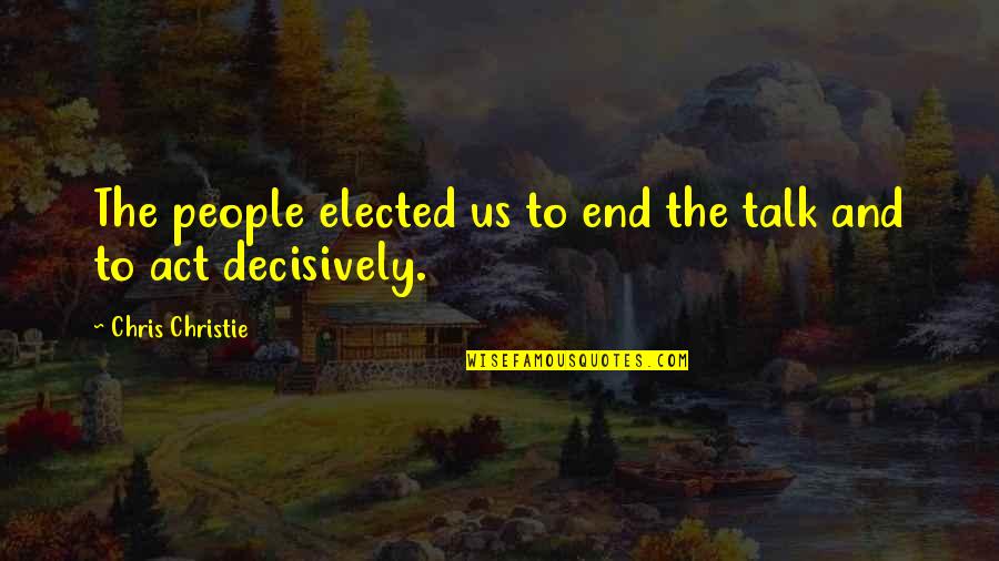 Elected Quotes By Chris Christie: The people elected us to end the talk Elected Quotes By Chris Christie: The people elected us to end the talk