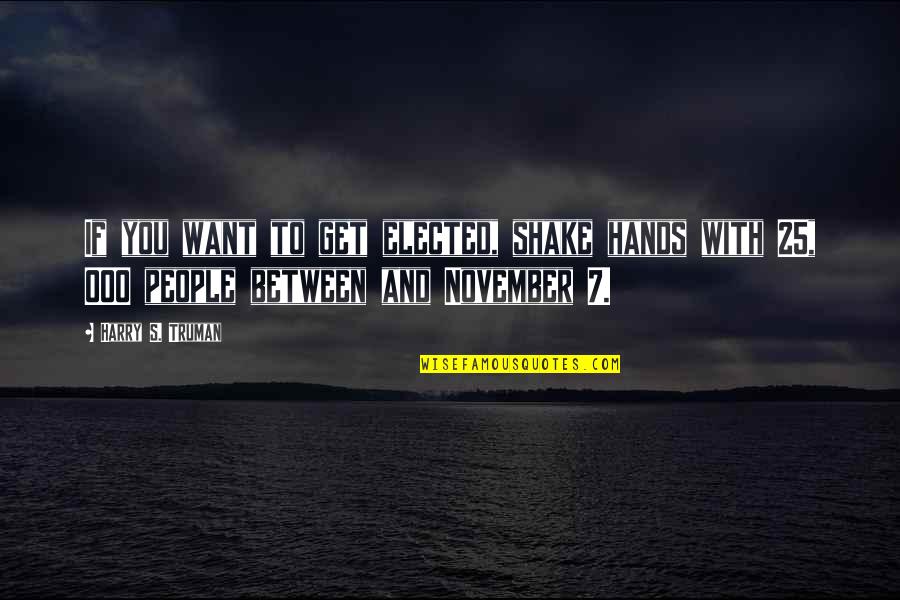 Elected Quotes By Harry S. Truman: If you want to get elected, shake hands Elected Quotes By Harry S. Truman: If you want to get elected, shake hands