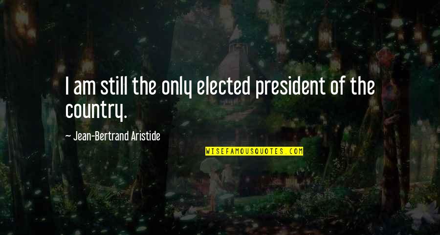 Elected Quotes By Jean-Bertrand Aristide: I am still the only elected president of Elected Quotes By Jean-Bertrand Aristide: I am still the only elected president of