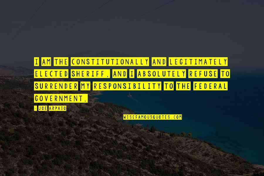 Elected Quotes By Joe Arpaio: I am the constitutionally and legitimately elected sheriff, Elected Quotes By Joe Arpaio: I am the constitutionally and legitimately elected sheriff,