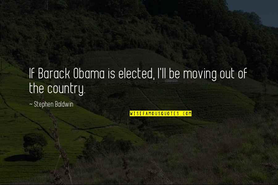 Elected Quotes By Stephen Baldwin: If Barack Obama is elected, I'll be moving Elected Quotes By Stephen Baldwin: If Barack Obama is elected, I'll be moving