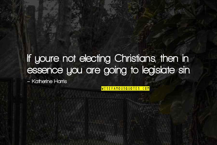 Electing Quotes By Katherine Harris: If you're not electing Christians, then in essence Electing Quotes By Katherine Harris: If you're not electing Christians, then in essence