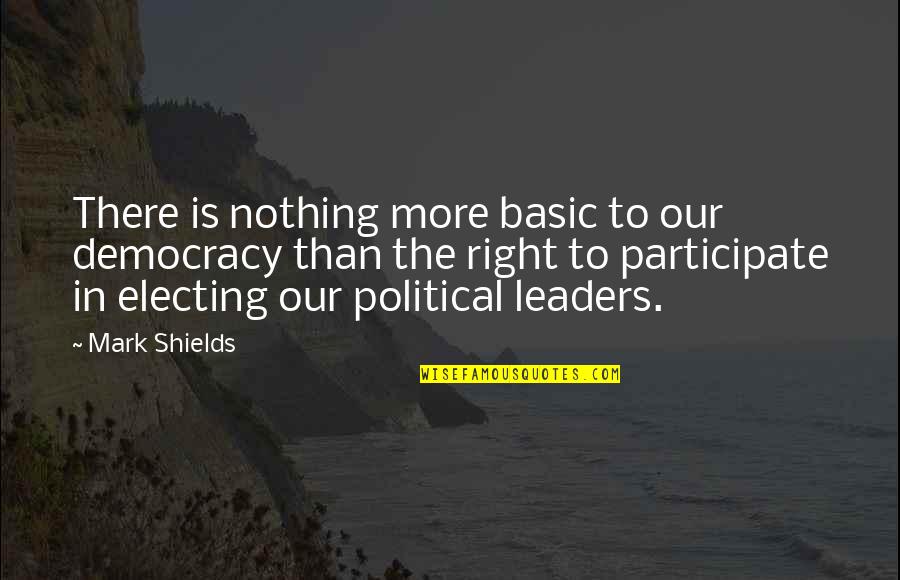 Electing Quotes By Mark Shields: There is nothing more basic to our democracy Electing Quotes By Mark Shields: There is nothing more basic to our democracy