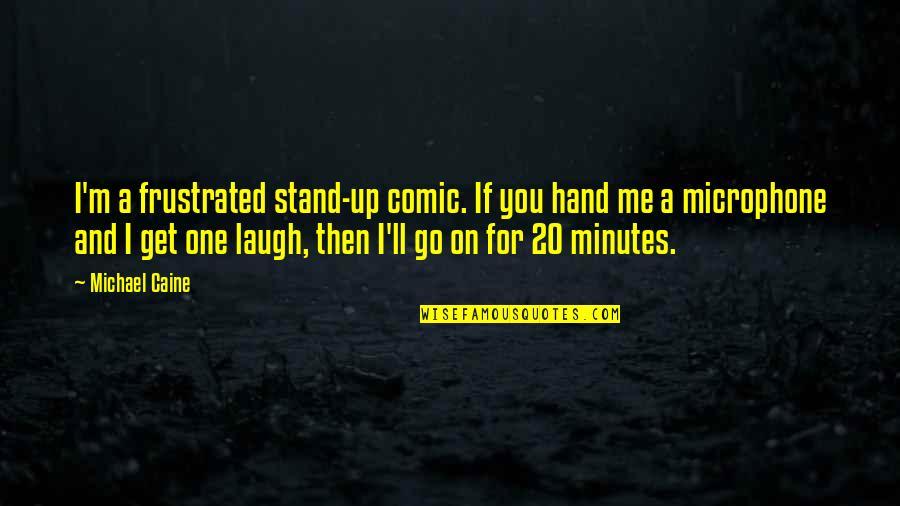 Electing Quotes By Michael Caine: I'm a frustrated stand-up comic. If you hand Electing Quotes By Michael Caine: I'm a frustrated stand-up comic. If you hand
