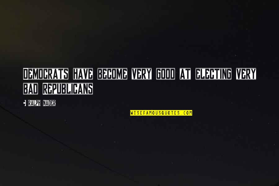 Electing Quotes By Ralph Nader: Democrats have become very good at electing very