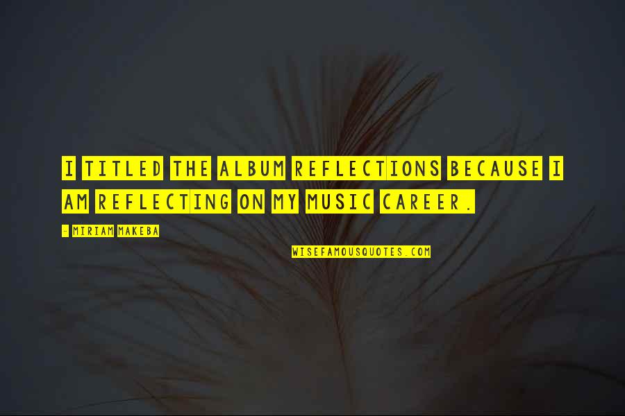 Election Canvassing Quotes By Miriam Makeba: I titled the album Reflections because I am