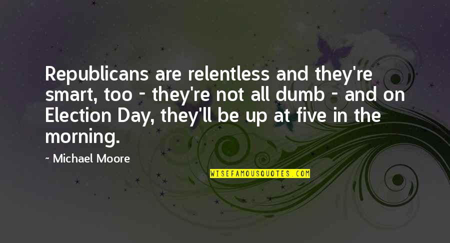 Election Day Quotes By Michael Moore: Republicans are relentless and they're smart, too -