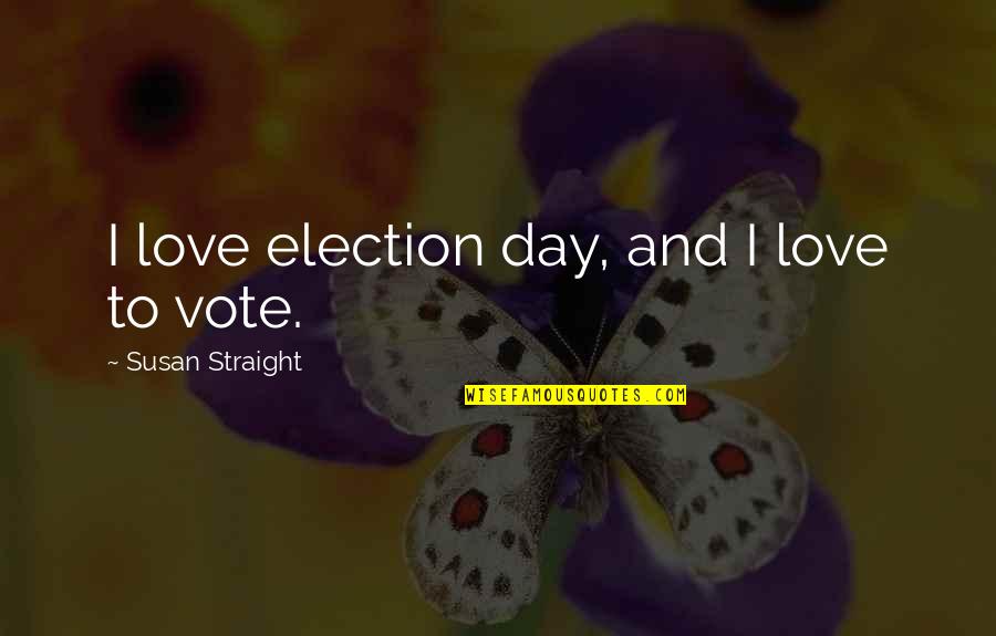 Election Day Quotes By Susan Straight: I love election day, and I love to