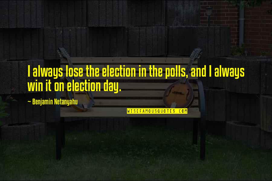 Election Polls Quotes By Benjamin Netanyahu: I always lose the election in the polls,