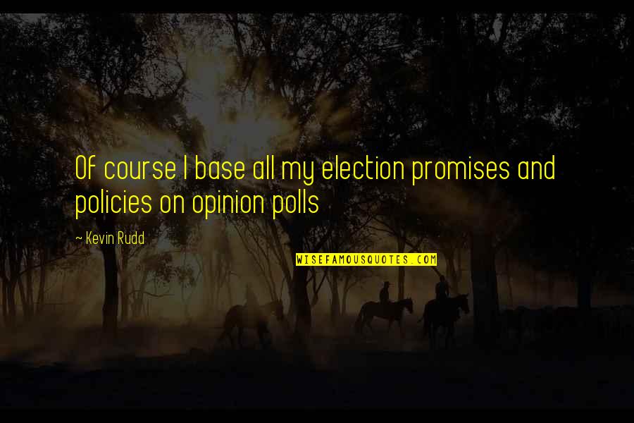 Election Polls Quotes By Kevin Rudd: Of course I base all my election promises