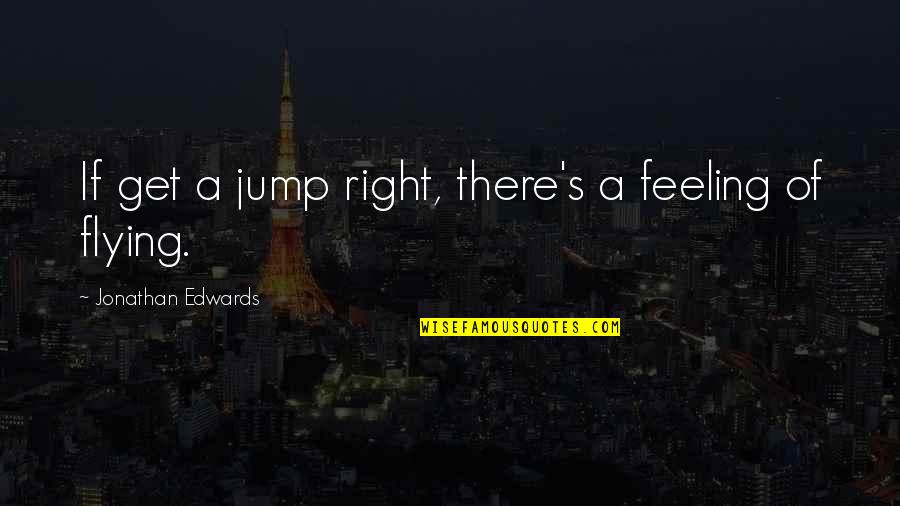 Election Results Funny Quotes By Jonathan Edwards: If get a jump right, there's a feeling Election Results Funny Quotes By Jonathan Edwards: If get a jump right, there's a feeling