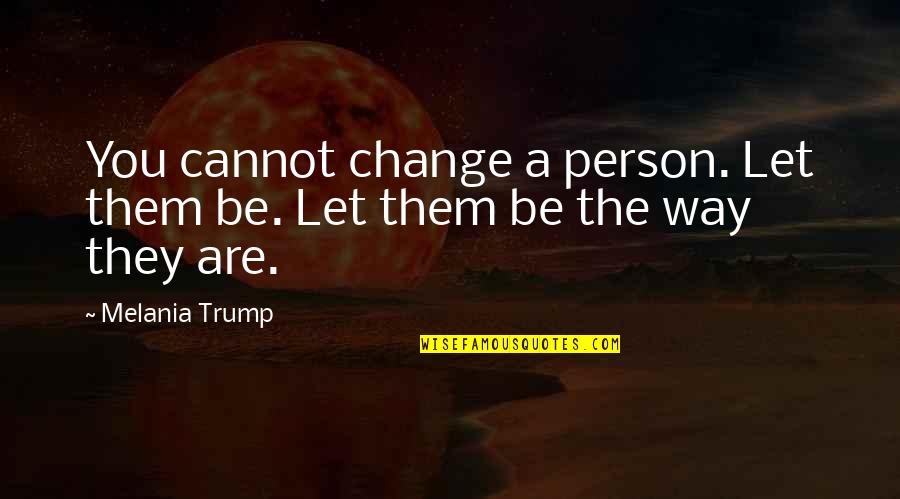 Election Rigging Quotes By Melania Trump: You cannot change a person. Let them be.