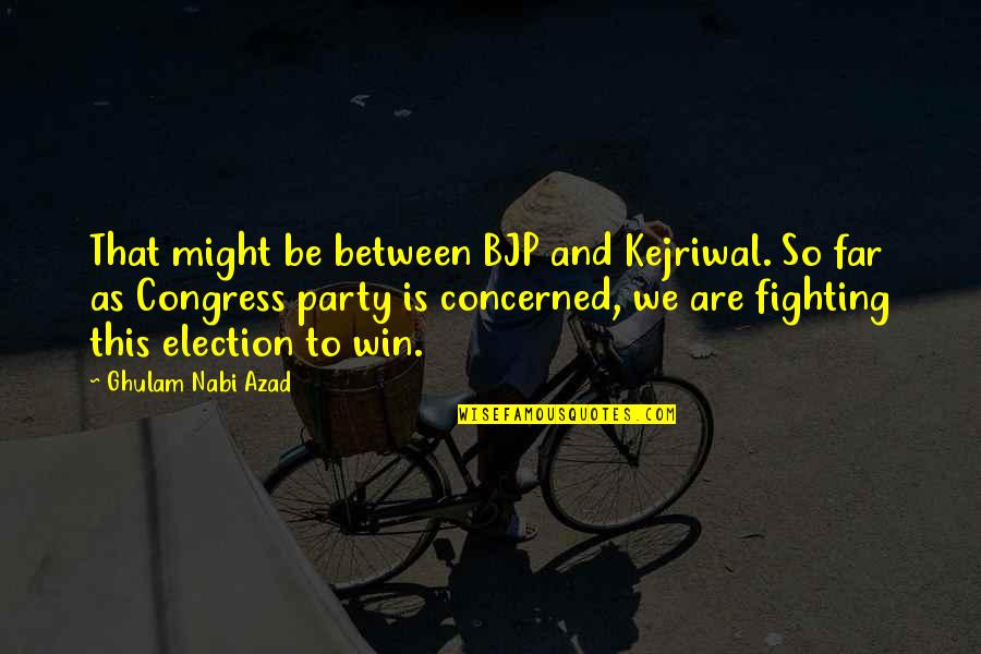 Election Win Quotes By Ghulam Nabi Azad: That might be between BJP and Kejriwal. So