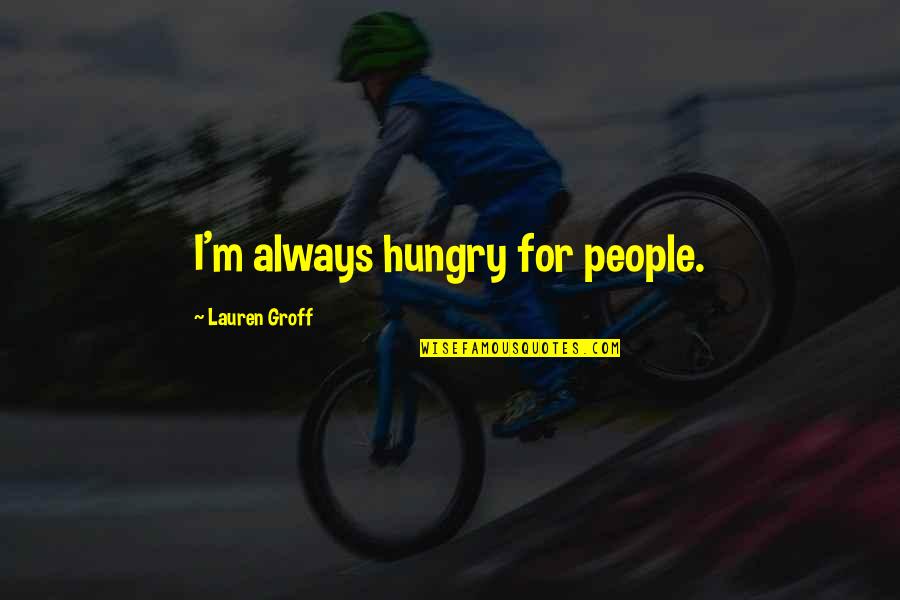 Electioneering Near Quotes By Lauren Groff: I'm always hungry for people.