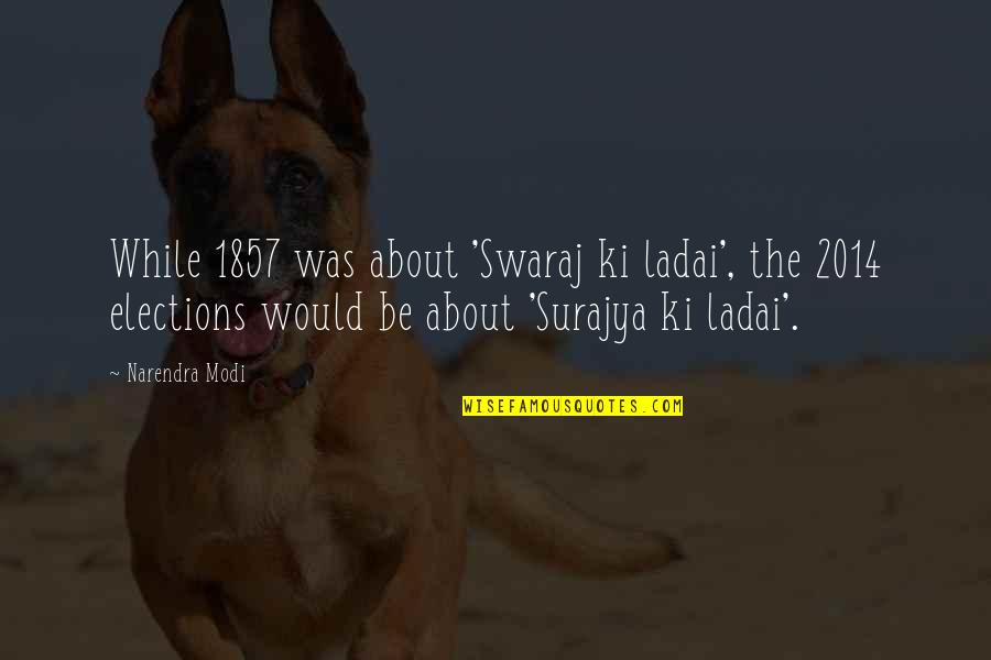 Elections And Democracy Quotes By Narendra Modi: While 1857 was about 'Swaraj ki ladai', the Elections And Democracy Quotes By Narendra Modi: While 1857 was about 'Swaraj ki ladai', the