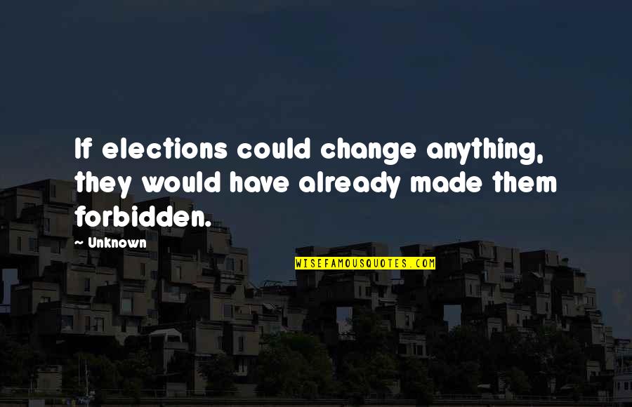 Elections And Democracy Quotes By Unknown: If elections could change anything, they would have