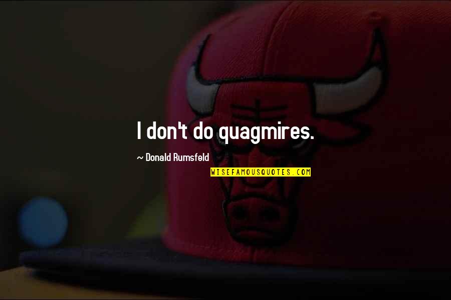 Elections Matter Quote Quotes By Donald Rumsfeld: I don't do quagmires.