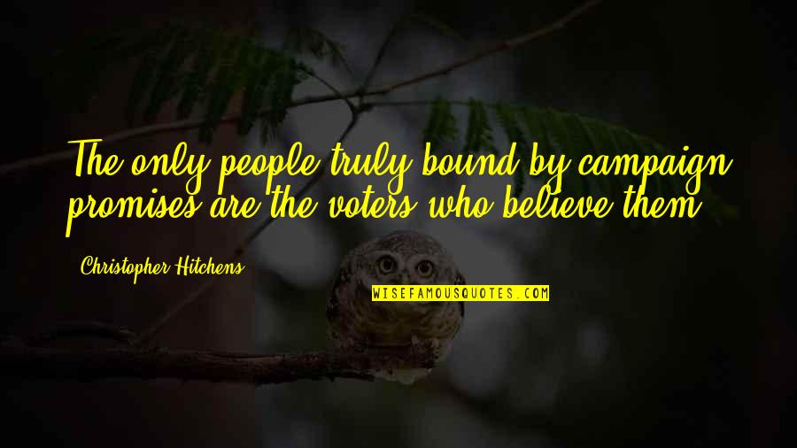 Elections Politics Quotes By Christopher Hitchens: The only people truly bound by campaign promises