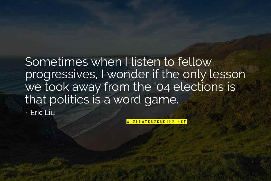 Elections Politics Quotes By Eric Liu: Sometimes when I listen to fellow progressives, I