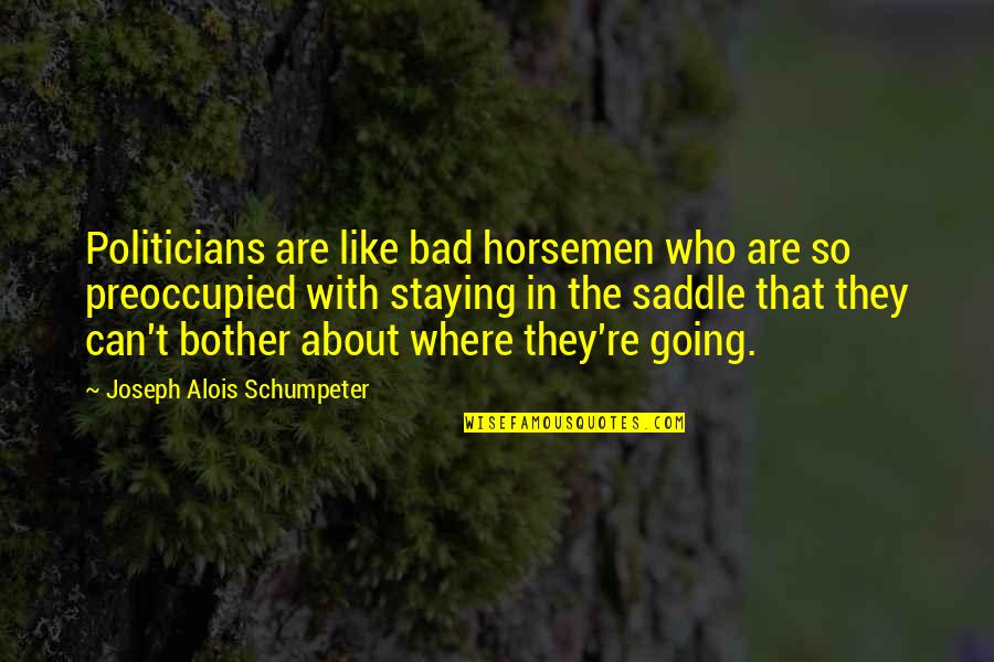 Elections Politics Quotes By Joseph Alois Schumpeter: Politicians are like bad horsemen who are so