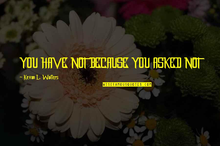 Elections2016 Quotes By Kevan L. Waiters: YOU HAVE NOT BECAUSE YOU ASKED NOT Elections2016 Quotes By Kevan L. Waiters: YOU HAVE NOT BECAUSE YOU ASKED NOT