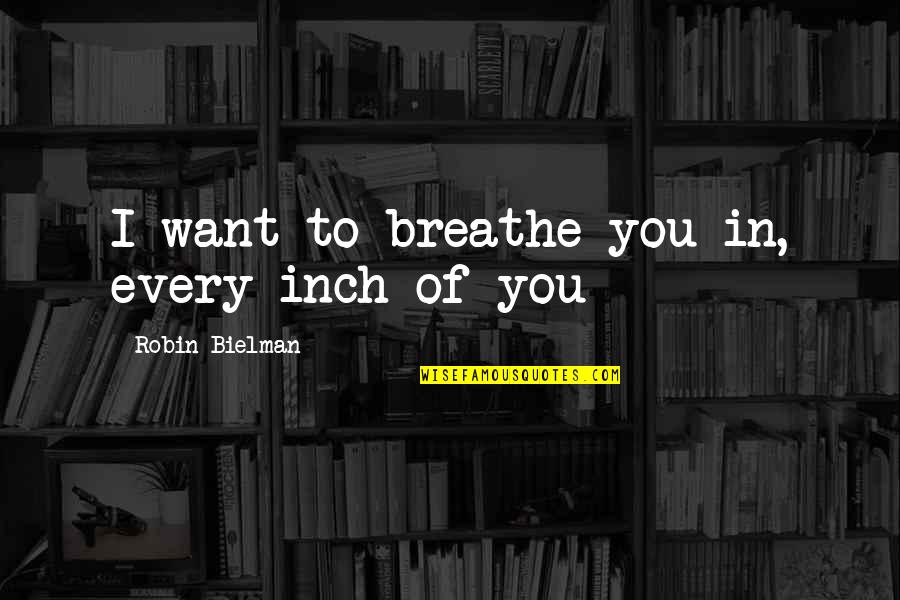 Elections2016 Quotes By Robin Bielman: I want to breathe you in, every inch Elections2016 Quotes By Robin Bielman: I want to breathe you in, every inch