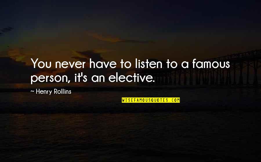 Elective Quotes By Henry Rollins: You never have to listen to a famous