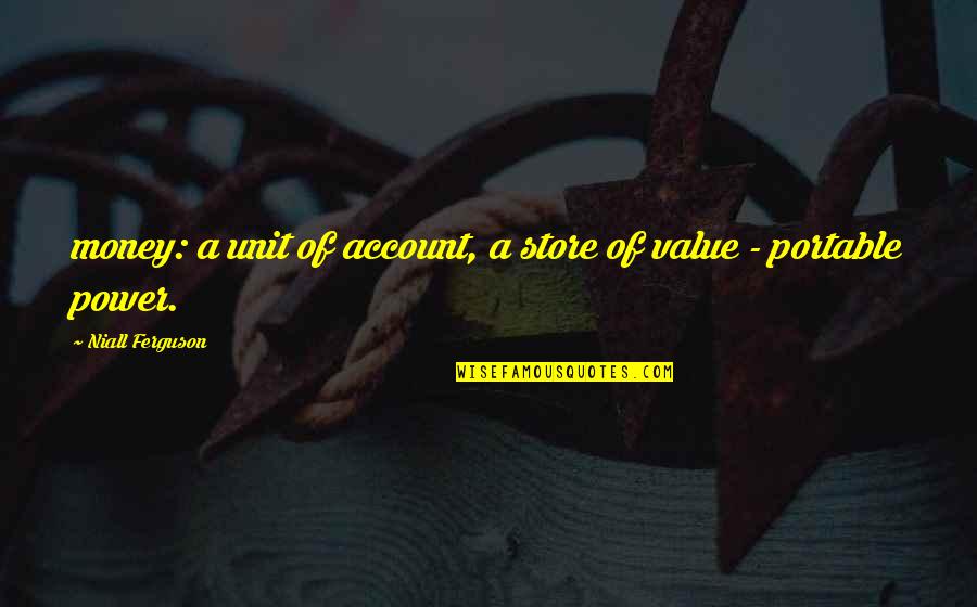 Electivity Quotes By Niall Ferguson: money: a unit of account, a store of Electivity Quotes By Niall Ferguson: money: a unit of account, a store of