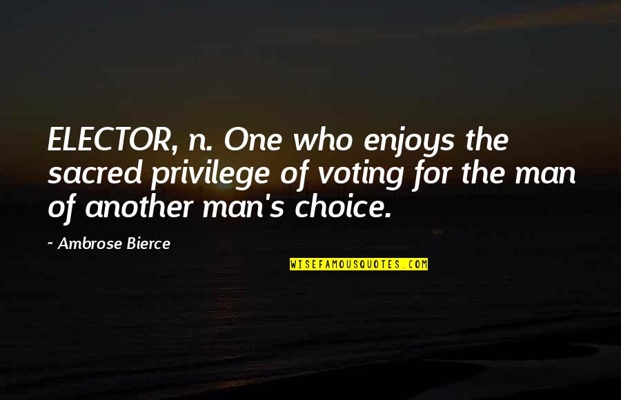 Elector Quotes By Ambrose Bierce: ELECTOR, n. One who enjoys the sacred privilege