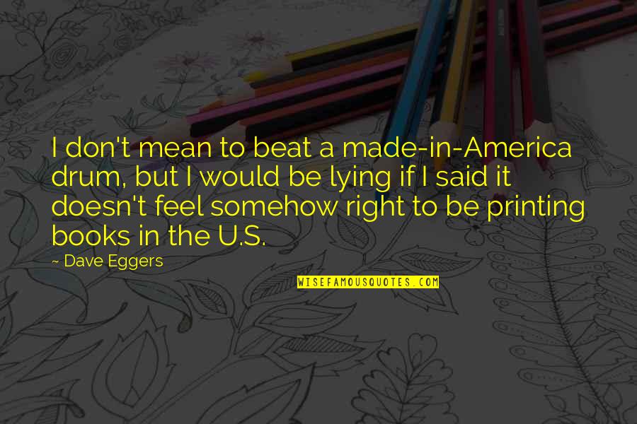 Electoral Dysfunction Quotes By Dave Eggers: I don't mean to beat a made-in-America drum, Electoral Dysfunction Quotes By Dave Eggers: I don't mean to beat a made-in-America drum,