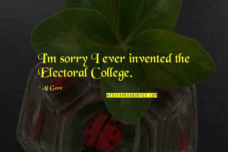 Electoral Politics Quotes By Al Gore: I'm sorry I ever invented the Electoral College.