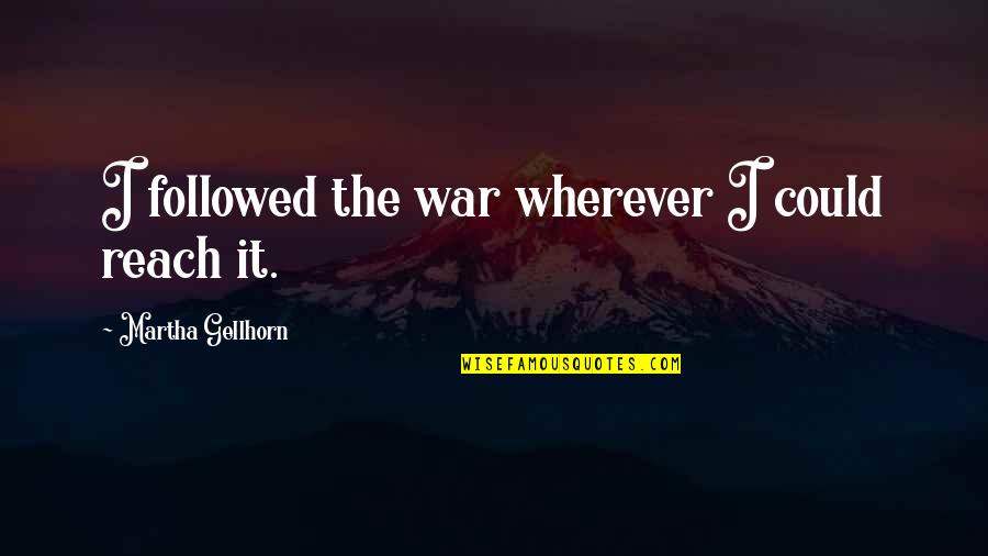 Electoral Systems Quotes By Martha Gellhorn: I followed the war wherever I could reach
