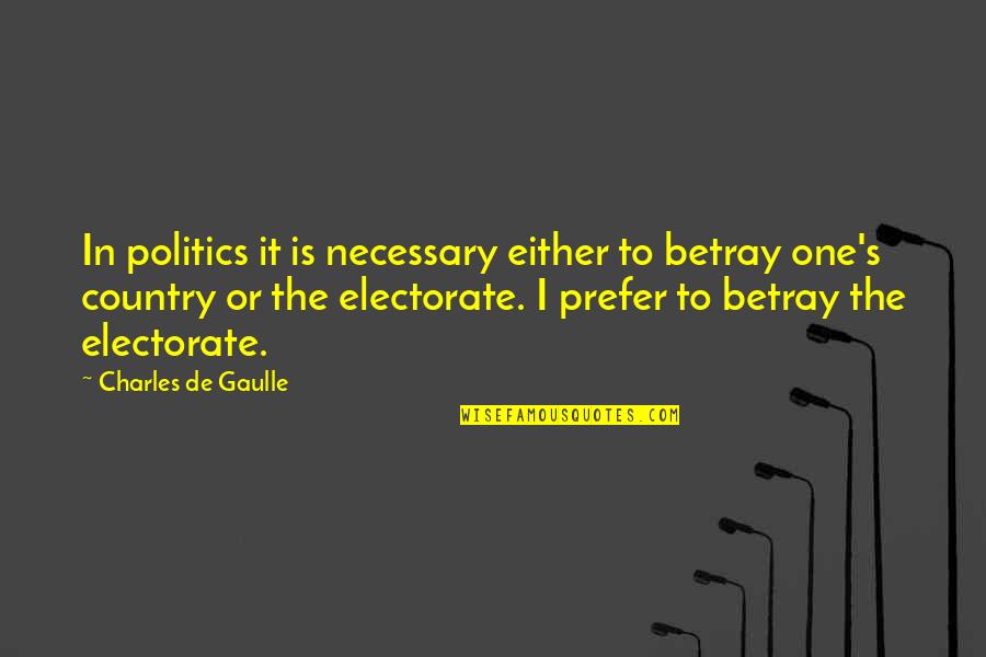 Electorate's Quotes By Charles De Gaulle: In politics it is necessary either to betray