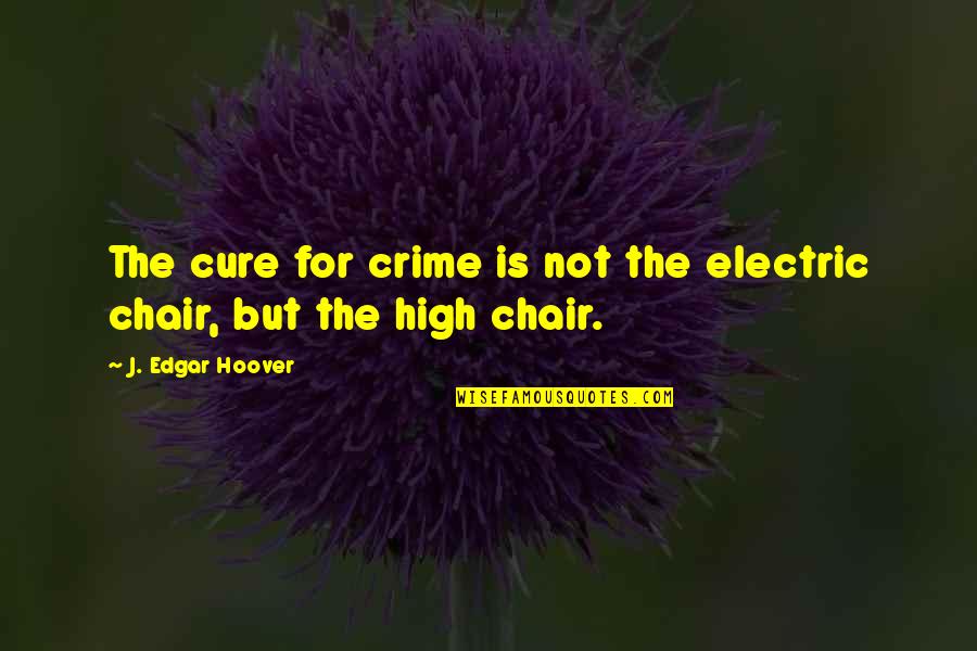 Electric Chair Quotes By J. Edgar Hoover: The cure for crime is not the electric