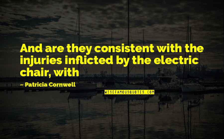 Electric Chair Quotes By Patricia Cornwell: And are they consistent with the injuries inflicted