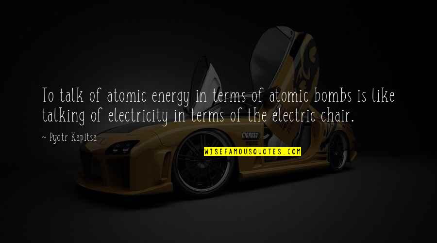 Electric Chair Quotes By Pyotr Kapitsa: To talk of atomic energy in terms of