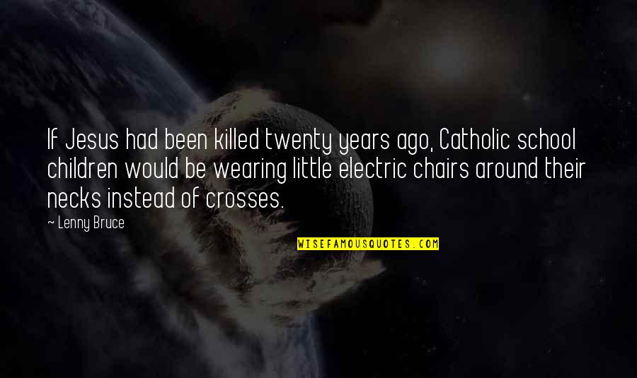Electric Chairs Quotes By Lenny Bruce: If Jesus had been killed twenty years ago,