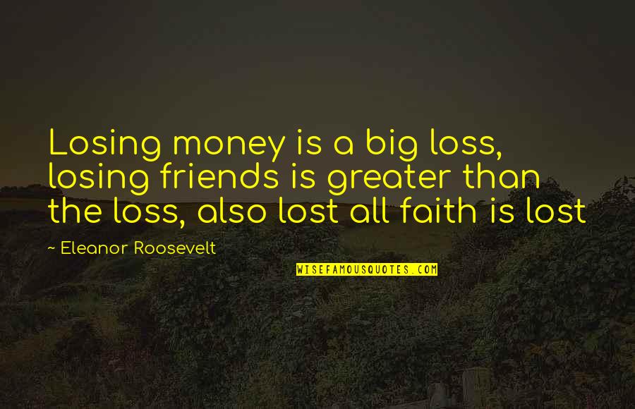Electric Eel Quotes By Eleanor Roosevelt: Losing money is a big loss, losing friends