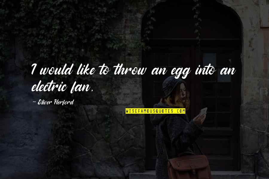 Electric Fan Quotes By Oliver Herford: I would like to throw an egg into
